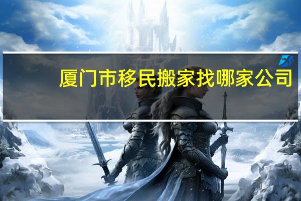 厦门市移民搬家找哪家公司