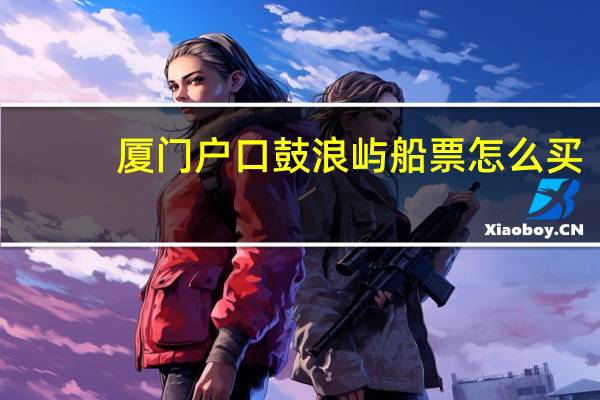 厦门户口鼓浪屿船票怎么买