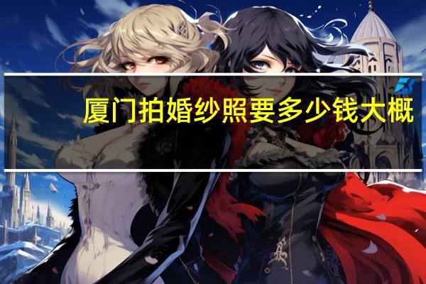 厦门拍婚纱照要多少钱大概