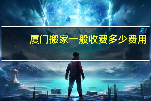 厦门搬家一般收费多少费用