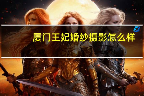 厦门王妃婚纱摄影怎么样