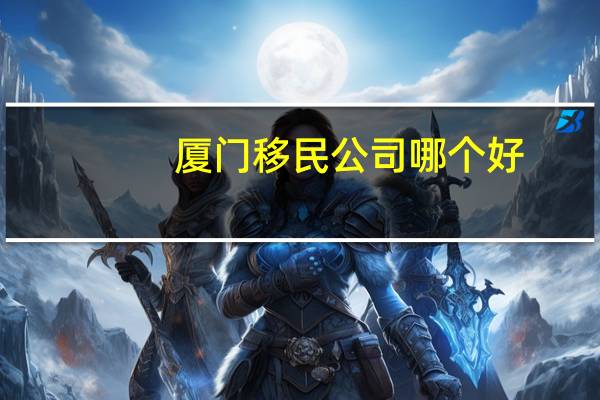 厦门移民公司哪个好