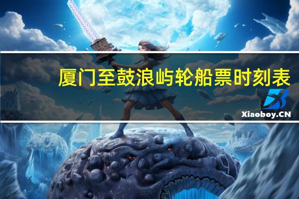 厦门至鼓浪屿轮船票时刻表