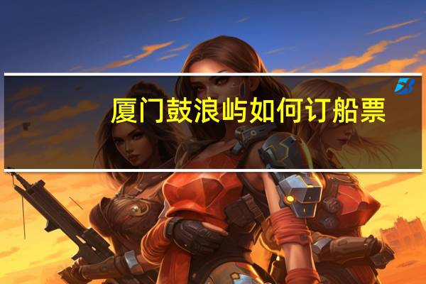 厦门鼓浪屿如何订船票