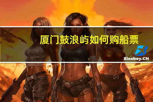 厦门鼓浪屿如何购船票