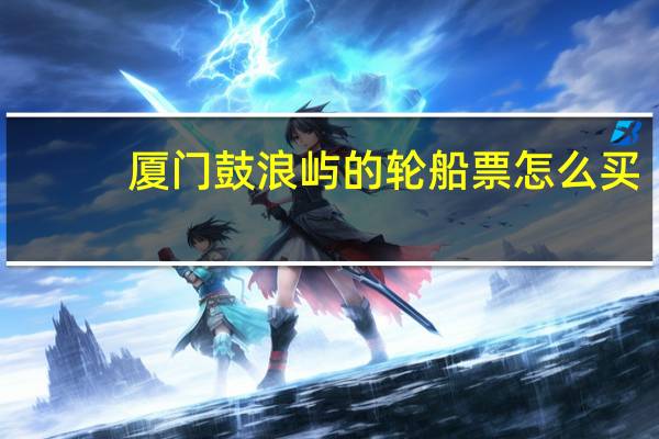 厦门鼓浪屿的轮船票怎么买