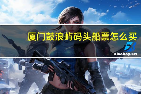 厦门鼓浪屿码头船票怎么买