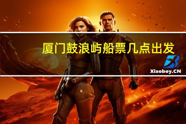 厦门鼓浪屿船票几点出发