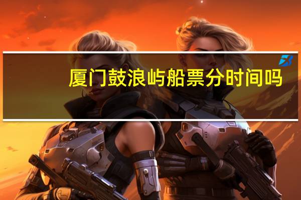厦门鼓浪屿船票分时间吗