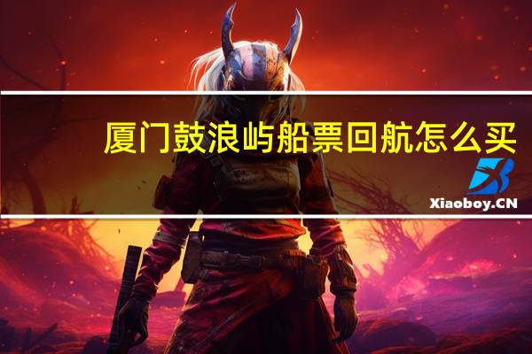 厦门鼓浪屿船票回航怎么买