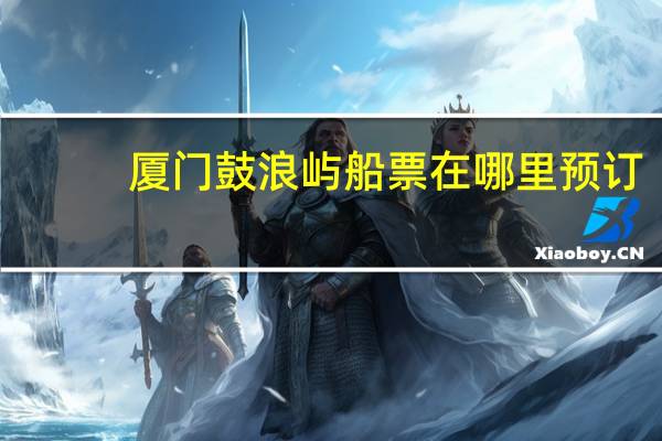 厦门鼓浪屿船票在哪里预订