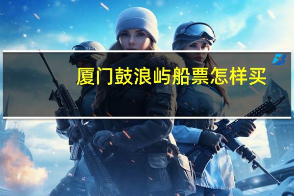 厦门鼓浪屿船票怎样买
