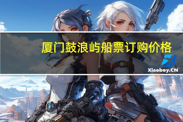厦门鼓浪屿船票订购价格