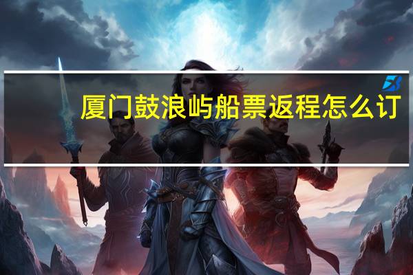 厦门鼓浪屿船票返程怎么订