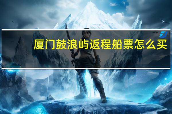 厦门鼓浪屿返程船票怎么买