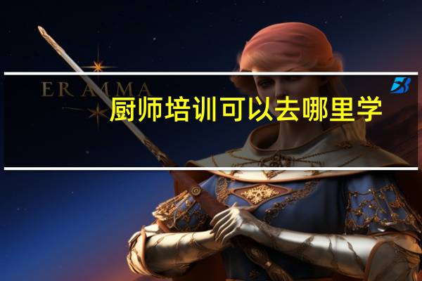 厨师培训可以去哪里学