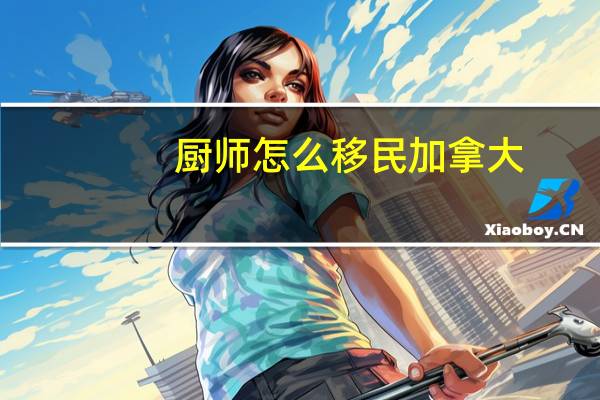 厨师怎么移民加拿大