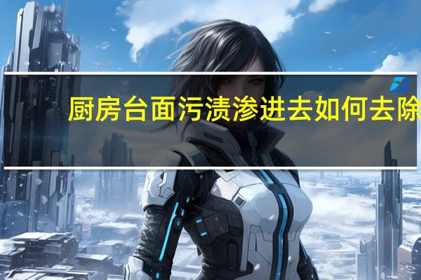 厨房台面污渍渗进去如何去除