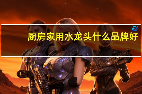 厨房家用水龙头什么品牌好