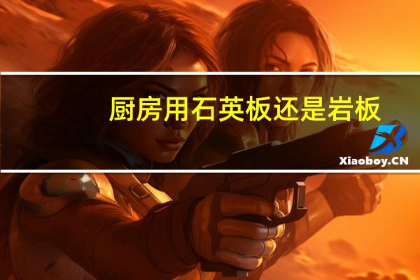 厨房用石英板还是岩板