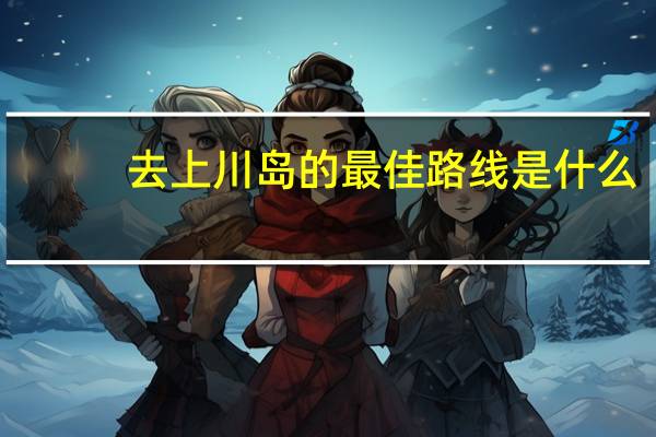 去上川岛的最佳路线是什么