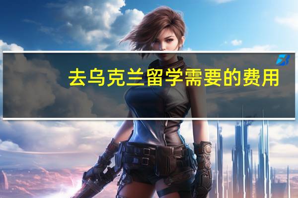 去乌克兰留学需要的费用