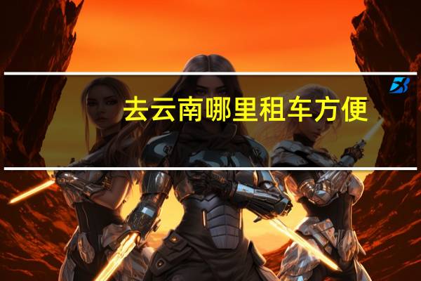 去云南哪里租车方便
