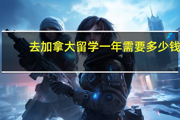 去加拿大留学一年需要多少钱