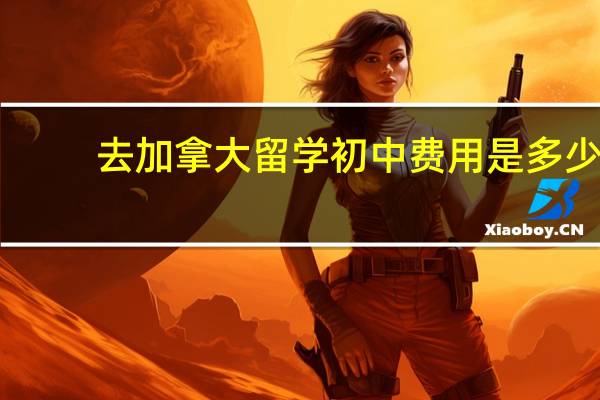 去加拿大留学初中费用是多少