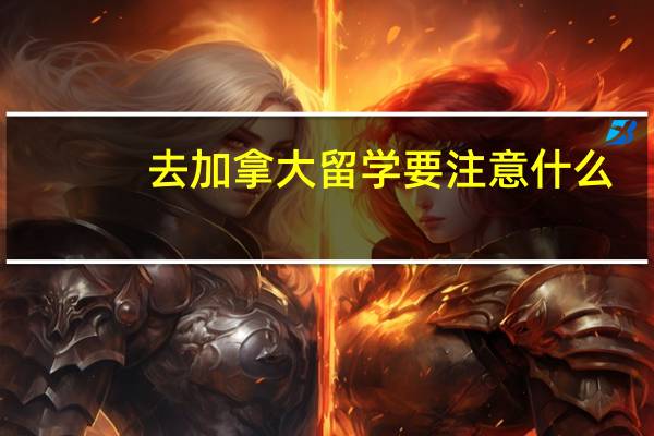 去加拿大留学要注意什么