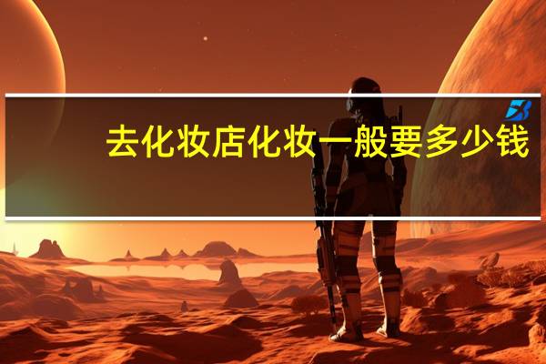 去化妆店化妆一般要多少钱
