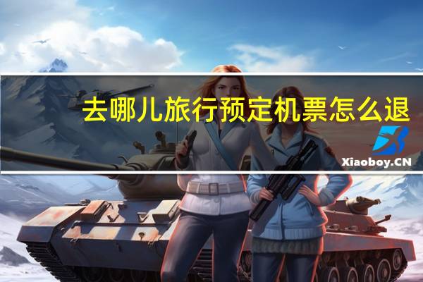去哪儿旅行预定机票怎么退