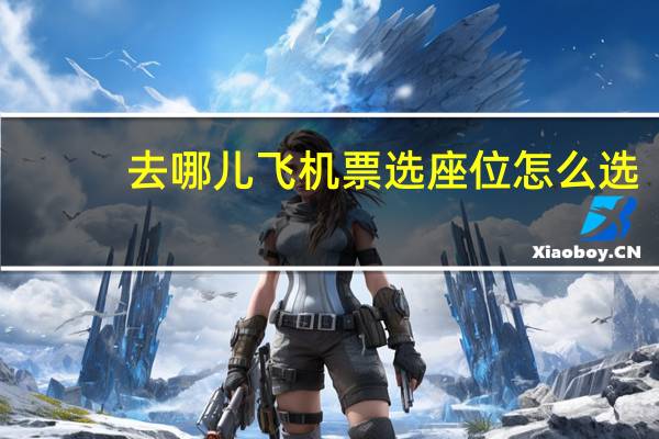 去哪儿飞机票选座位怎么选