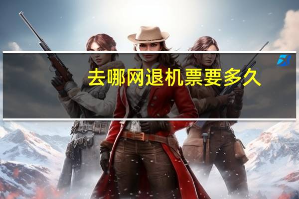 去哪网退机票要多久
