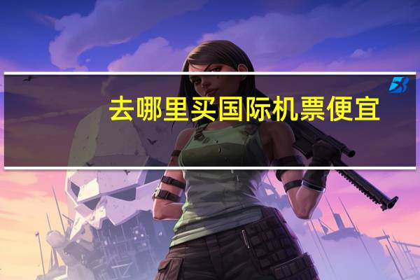 去哪里买国际机票便宜