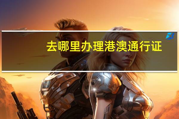 去哪里办理港澳通行证