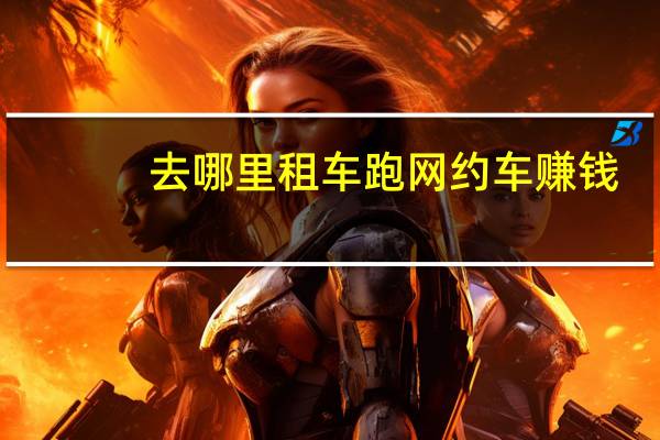 去哪里租车跑网约车赚钱