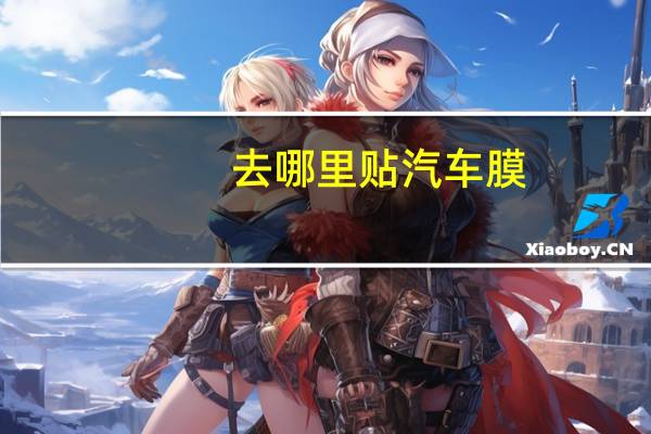 去哪里贴汽车膜