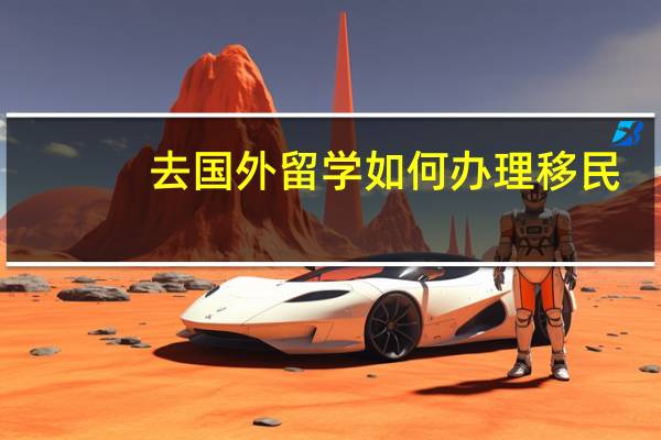 去国外留学如何办理移民