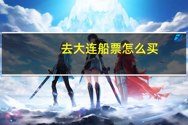 去大连船票怎么买