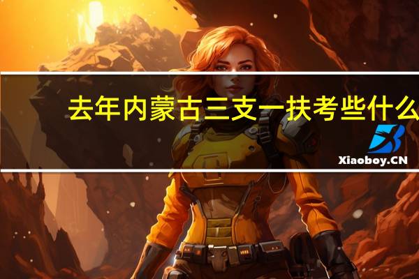 去年内蒙古三支一扶考些什么