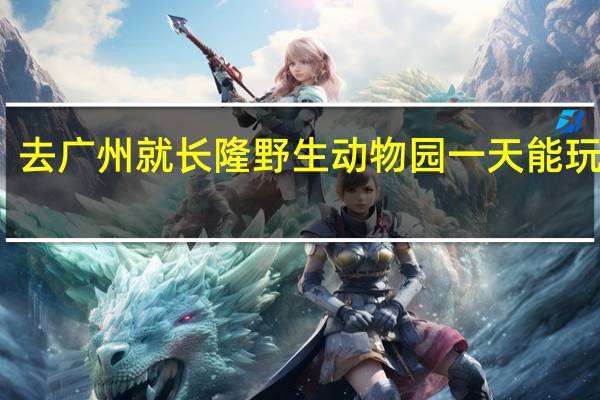 去广州就长隆野生动物园一天能玩完吗