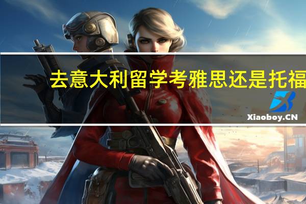 去意大利留学考雅思还是托福