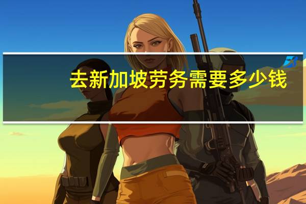 去新加坡劳务需要多少钱