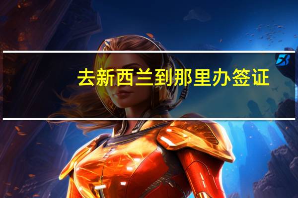 去新西兰到那里办签证(新西兰签证去哪里办)