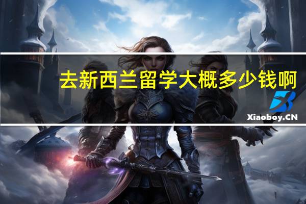 去新西兰留学大概多少钱啊