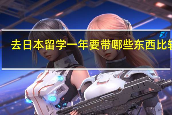 去日本留学一年要带哪些东西比较好