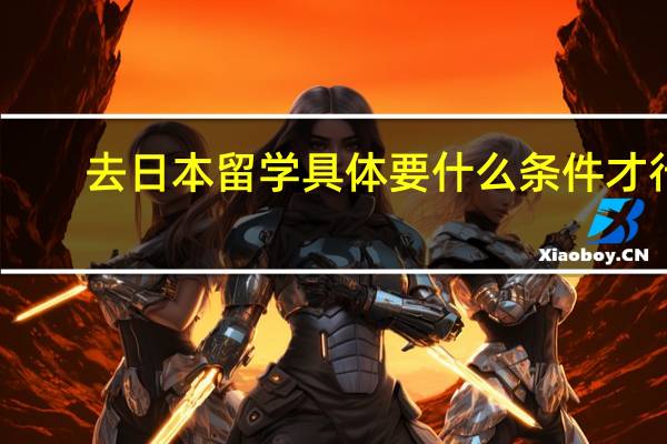 去日本留学具体要什么条件才行
