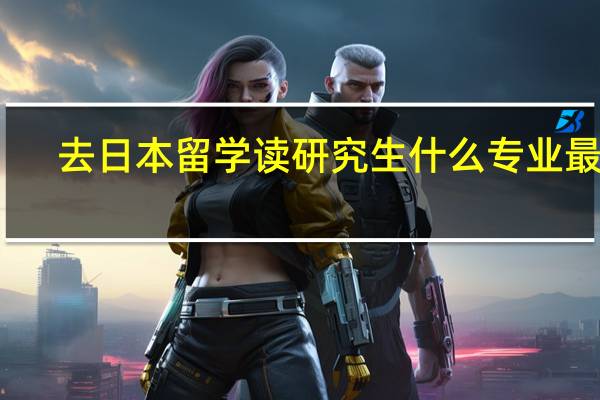 去日本留学读研究生什么专业最好