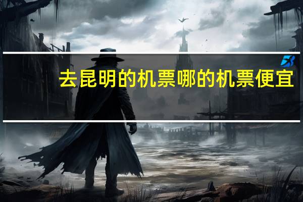 去昆明的机票哪的机票便宜